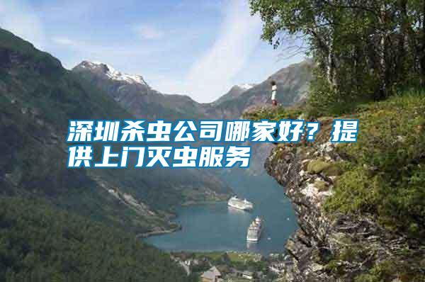 深圳殺蟲公司哪家好？提供上門滅蟲服務