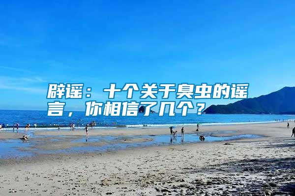 辟謠:十個關(guān)于臭蟲的謠言,你相信了幾個?