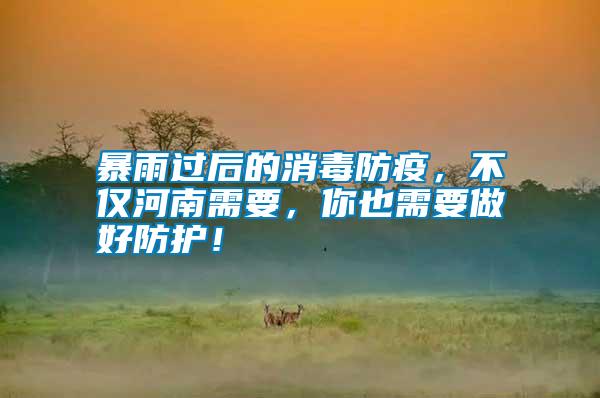 暴雨過后的消毒防疫，不僅河南需要，你也需要做好防護！