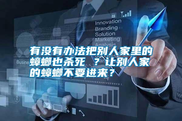 有沒有辦法把別人家里的蟑螂也殺死 ？讓別人家的蟑螂不要進來？