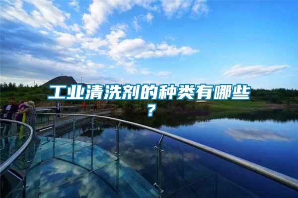 工業清洗劑的種類有哪些？