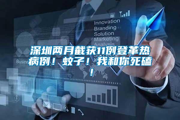 深圳兩月截獲11例登革熱病例！蚊子！我和你死磕！