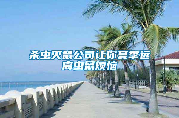殺蟲(chóng)滅鼠公司讓你夏季遠(yuǎn)離蟲(chóng)鼠煩惱
