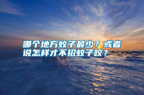 哪個地方蚊子最少?或者說怎樣才不招蚊子咬?