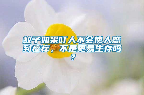 蚊子如果叮人不會(huì)使人感到瘙癢,不是更易生存嗎?