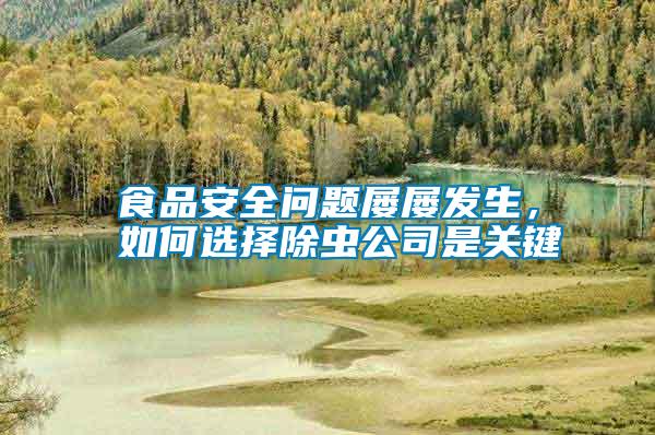 食品安全問題屢屢發(fā)生，如何選擇除蟲公司是關(guān)鍵