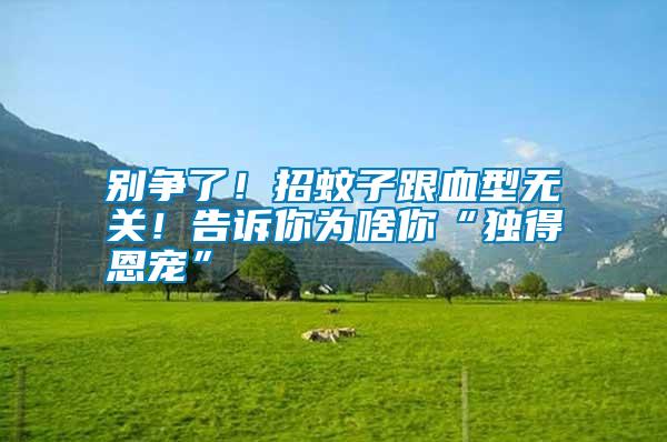 別爭了！招蚊子跟血型無關！告訴你為啥你“獨得恩寵”