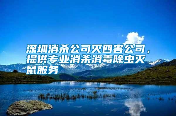 深圳消殺公司滅四害公司，提供專業消殺消毒除蟲滅鼠服務