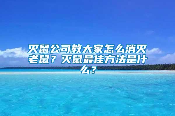 滅鼠公司教大家怎么消滅老鼠？滅鼠最佳方法是什么？