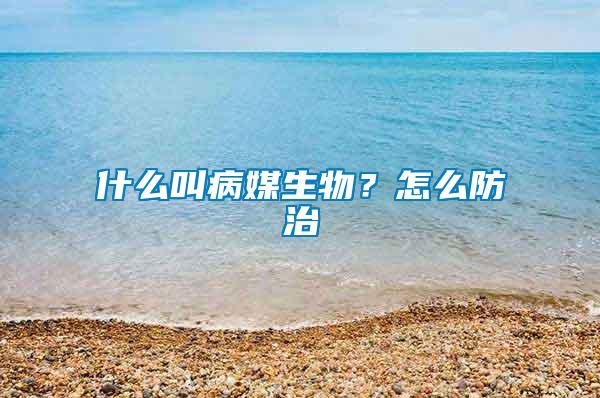 什么叫病媒生物?怎么防治