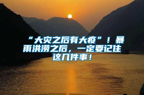 “大災之后有大疫”!暴雨洪澇之后,一定要記住這幾件事!