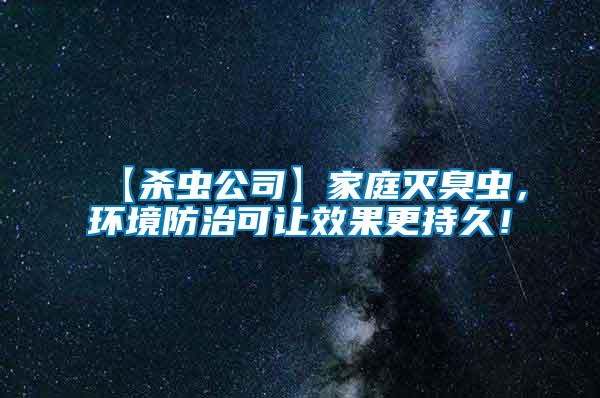 【殺蟲公司】家庭滅臭蟲,環境防治可讓效果更持久!