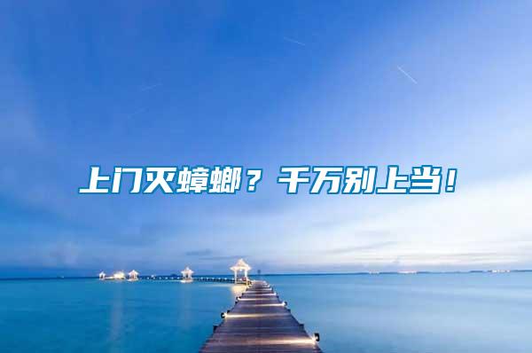 上門滅蟑螂？千萬別上當！