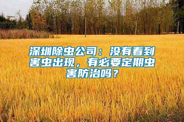 深圳除蟲公司：沒有看到害蟲出現，有必要定期蟲害防治嗎？