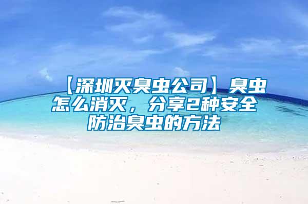 【深圳滅臭蟲公司】臭蟲怎么消滅，分享2種安全防治臭蟲的方法