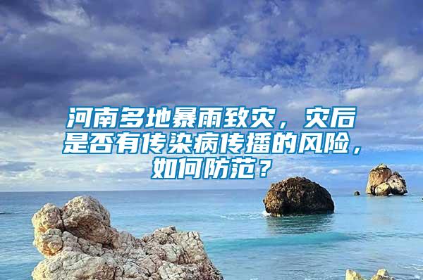 河南多地暴雨致災，災后是否有傳染病傳播的風險，如何防范？