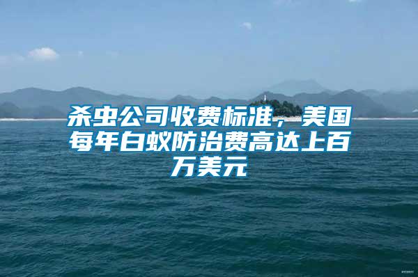 殺蟲公司收費(fèi)標(biāo)準(zhǔn)，美國每年白蟻防治費(fèi)高達(dá)上百萬美元