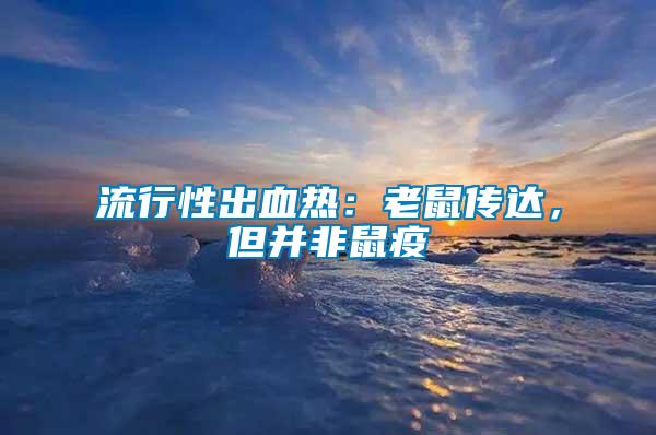 流行性出血熱：老鼠傳達，但并非鼠疫
