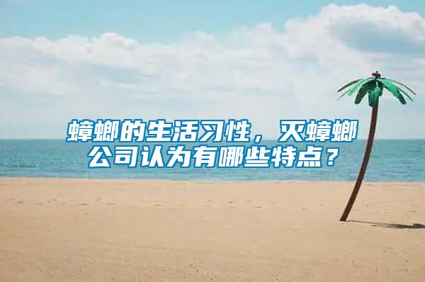 蟑螂的生活習性,滅蟑螂公司認為有哪些特點?