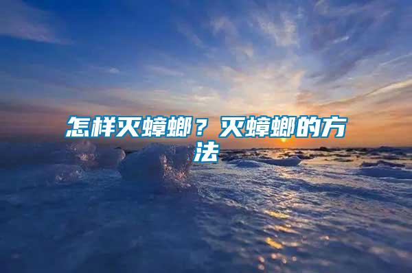 怎樣滅蟑螂?滅蟑螂的方法