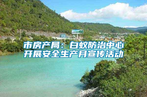 市房產局:白蟻防治中心開展安全生產月宣傳活動