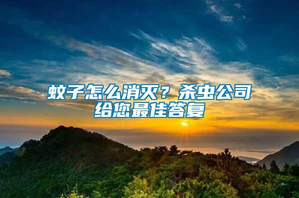 蚊子怎么消滅？殺蟲公司給您最佳答復