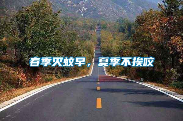 春季滅蚊早，夏季不挨咬