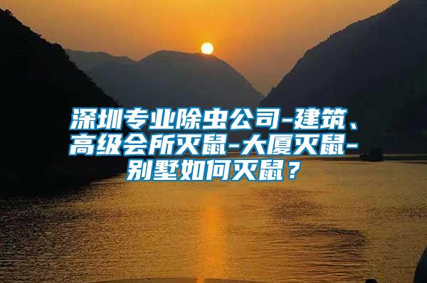 深圳專業除蟲公司-建筑、高級會所滅鼠-大廈滅鼠-別墅如何滅鼠?
