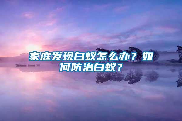 家庭發現白蟻怎么辦？如何防治白蟻？