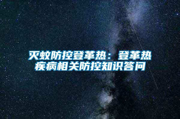 滅蚊防控登革熱:登革熱疾病相關(guān)防控知識(shí)答問