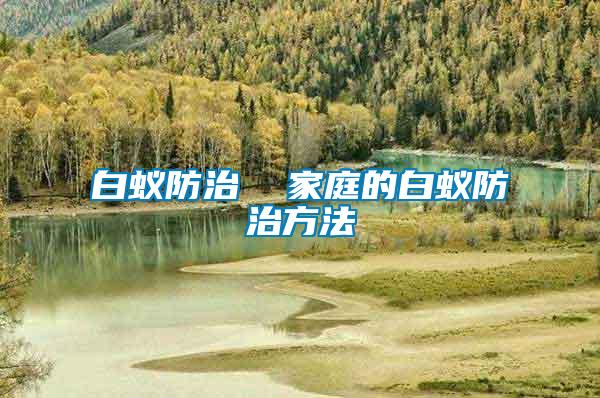 白蟻防治 家庭的白蟻防治方法