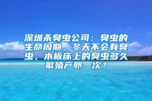 深圳殺臭蟲公司：臭蟲的生命周期，冬天不會有臭蟲，木板床上的臭蟲多久繁殖產(chǎn)卵一次？