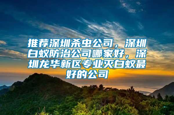 推薦深圳殺蟲公司,深圳白蟻防治公司哪家好,深圳龍華新區專業滅白蟻最好的公司