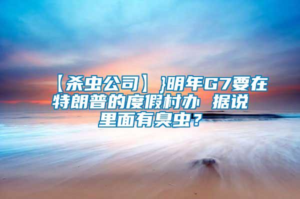 【殺蟲公司】}明年G7要在特朗普的度假村辦 據說里面有臭蟲?