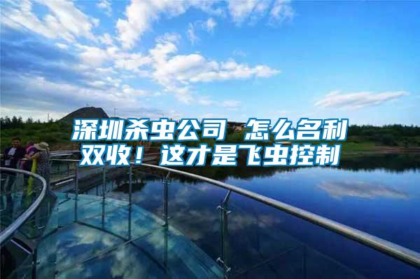 深圳殺蟲公司 怎么名利雙收！這才是飛蟲控制