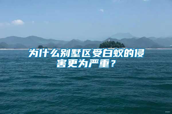 為什么別墅區受白蟻的侵害更為嚴重?