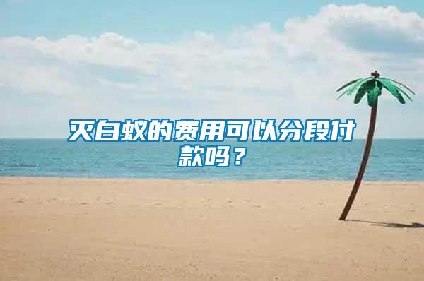 滅白蟻的費用可以分段付款嗎？