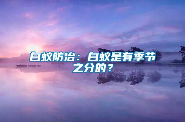 白蟻防冶：白蟻是有季節(jié)之分的？