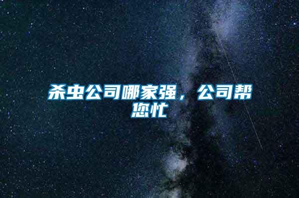 殺蟲公司哪家強(qiáng)，公司幫您忙