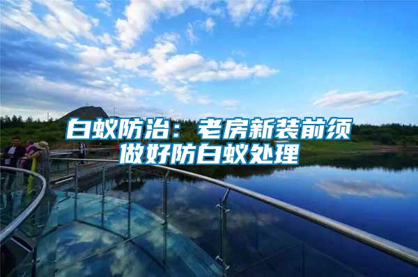 白蟻防治：老房新裝前須做好防白蟻處理