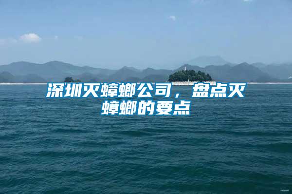 深圳滅蟑螂公司,盤點滅蟑螂的要點