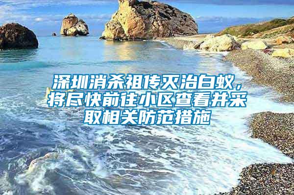 深圳消殺祖傳滅治白蟻，將盡快前往小區查看并采取相關防范措施