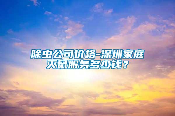除蟲公司價格-深圳家庭滅鼠服務多少錢？
