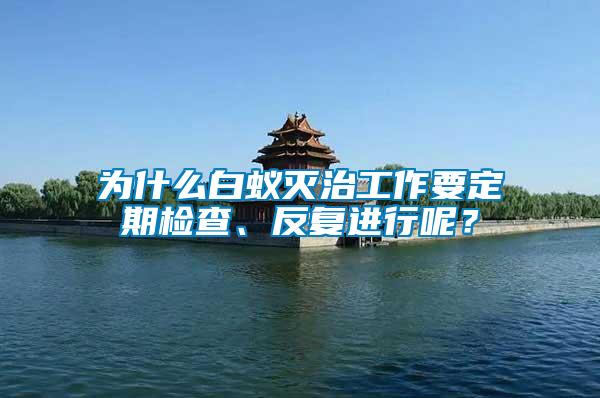 為什么白蟻滅治工作要定期檢查、反復進行呢?