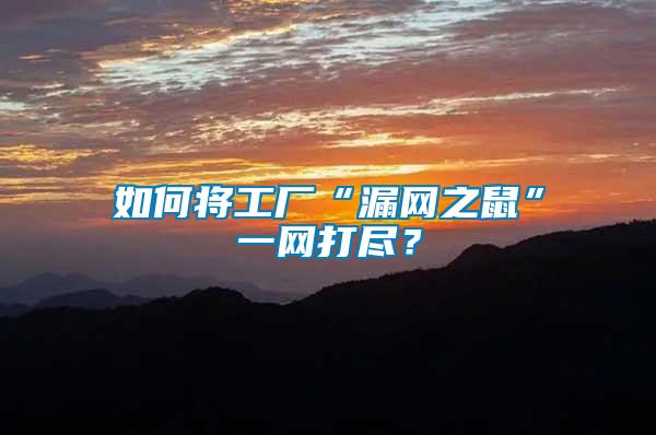 如何將工廠“漏網(wǎng)之鼠”一網(wǎng)打盡？