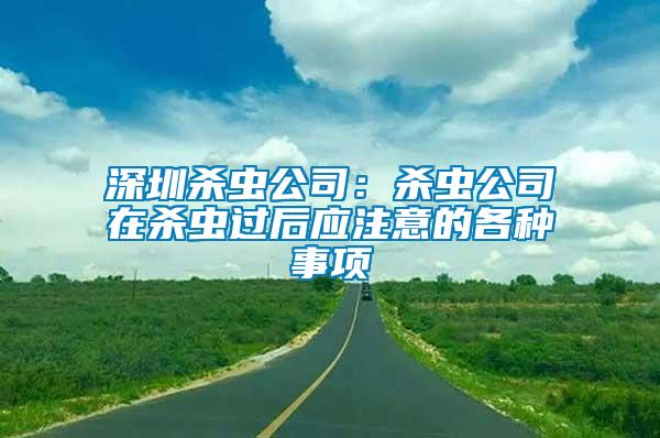 深圳殺蟲公司：殺蟲公司在殺蟲過后應(yīng)注意的各種事項(xiàng)