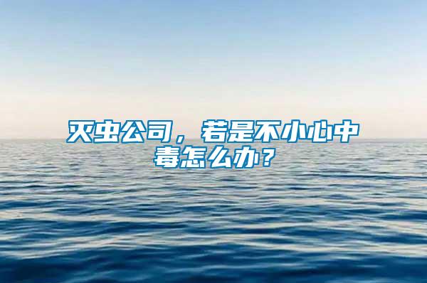 滅蟲公司,若是不小心中毒怎么辦?