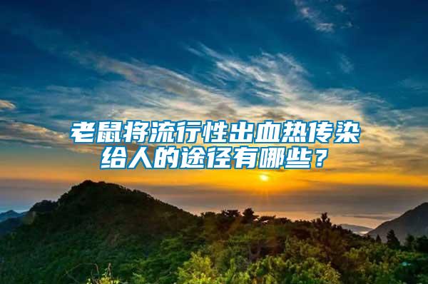 老鼠將流行性出血熱傳染給人的途徑有哪些?