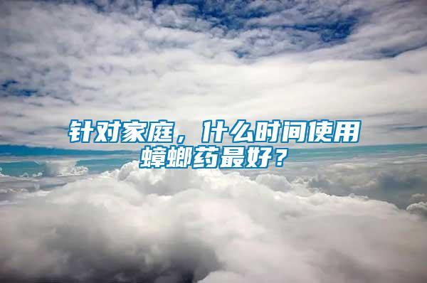 針對家庭，什么時間使用蟑螂藥最好？