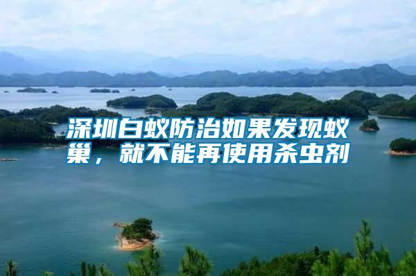 深圳白蟻防治如果發現蟻巢,就不能再使用殺蟲劑